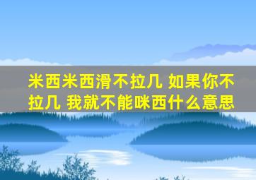 米西米西滑不拉几 如果你不拉几 我就不能咪西什么意思